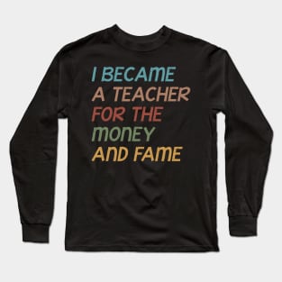 I Became A Teacher For The Money And Fame Funny Grunge Quote Design Gift Idea Long Sleeve T-Shirt